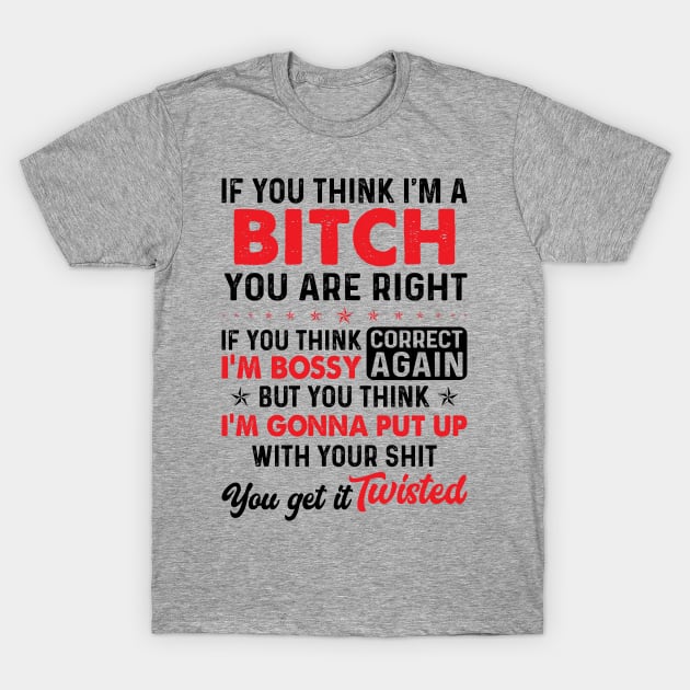 You Think I Am A Bitch | Funny T Shirts Sayings | Funny T Shirts For Women | Cheap Funny T Shirts | Cool T Shirts T-Shirt by Murder By Text